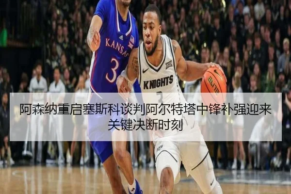 阿森纳重启塞斯科谈判阿尔特塔中锋补强迎来关键决断时刻