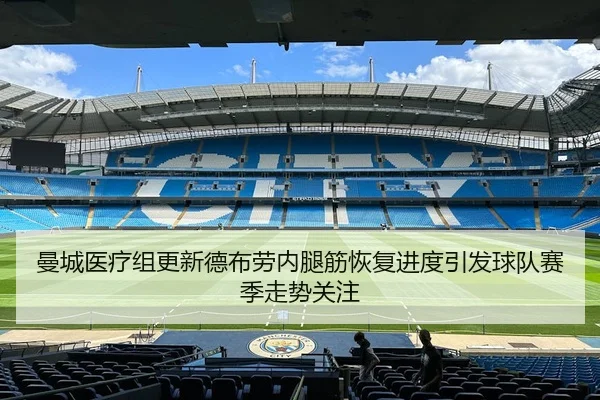 曼城医疗组更新德布劳内腿筋恢复进度引发球队赛季走势关注