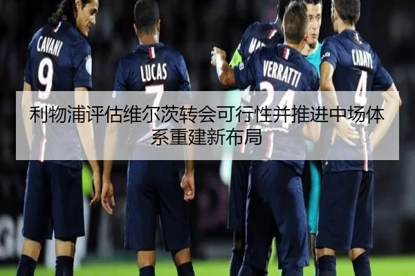 利物浦评估维尔茨转会可行性并推进中场体系重建新布局