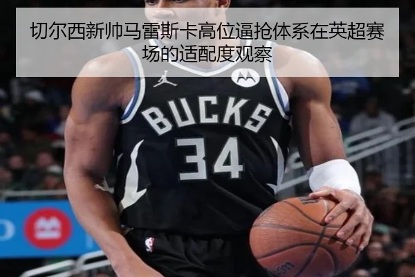 切尔西新帅马雷斯卡高位逼抢体系在英超赛场的适配度观察