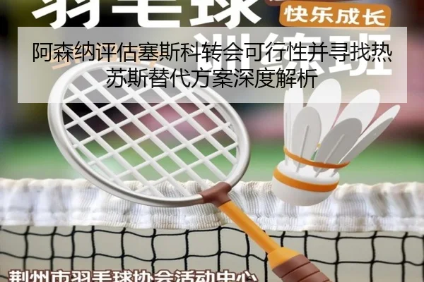 阿森纳评估塞斯科转会可行性并寻找热苏斯替代方案深度解析