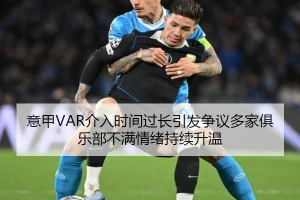 意甲VAR介入时间过长引发争议多家俱乐部不满情绪持续升温