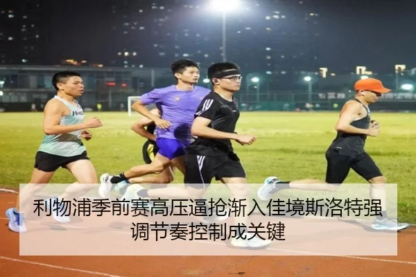 利物浦季前赛高压逼抢渐入佳境斯洛特强调节奏控制成关键