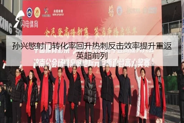 孙兴慜射门转化率回升热刺反击效率提升重返英超前列